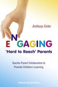Engaging Hard to Reach Parents. Teacher-Parent Collaboration to Promote Childrens Learning - Anthony Feiler