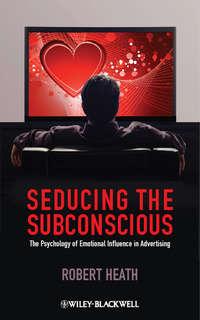 Seducing the Subconscious. The Psychology of Emotional Influence in Advertising, Robert  Heath audiobook. ISDN31231745