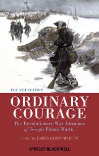 Ordinary Courage. The Revolutionary War Adventures of Joseph Plumb Martin - James Martin