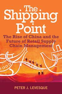 The Shipping Point. The Rise of China and the Future of Retail Supply Chain Management,  аудиокнига. ISDN31231769