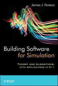 Building Software for Simulation. Theory and Algorithms, with Applications in C++ - James Nutaro