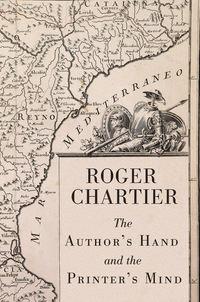 The Authors Hand and the Printers Mind. Transformations of the Written Word in Early Modern Europe - Roger Chartier