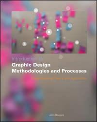 Introduction to Graphic Design Methodologies and Processes. Understanding Theory and Application - John Bowers
