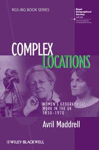 Complex Locations. Womens Geographical Work in the UK 1850-1970, Avril  Maddrell аудиокнига. ISDN31232465