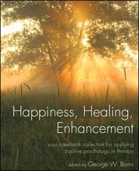 Happiness, Healing, Enhancement. Your Casebook Collection For Applying Positive Psychology in Therapy - George Burns