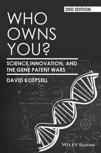 Who Owns You? Science, Innovation, and the Gene Patent Wars - David Koepsell