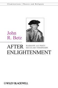 After Enlightenment. The Post-Secular Vision of J. G. Hamann - John Betz