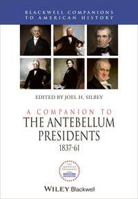A Companion to the Antebellum Presidents 1837 - 1861 - Joel Silbey