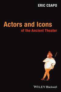 Actors and Icons of the Ancient Theater - Eric Csapo