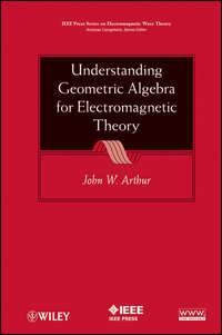 Understanding Geometric Algebra for Electromagnetic Theory - John Arthur