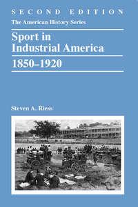 Sport in Industrial America, 1850-1920 - Steven Riess