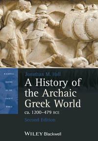 A History of the Archaic Greek World, ca. 1200-479 BCE - Jonathan Hall