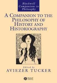 A Companion to the Philosophy of History and Historiography - Aviezer Tucker