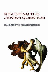 Revisiting the Jewish Question - Elisabeth Roudinesco