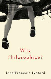 Why Philosophize? - Jean-Francois Lyotard