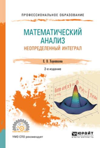 Математический анализ: неопределенный интеграл 2-е изд., пер. и доп. Учебное пособие для СПО - Елена Хорошилова