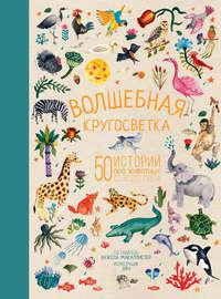 Волшебная кругосветка. 50 историй про животных со всего света - Народное творчество (Фольклор)