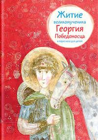 Житие великомученика Георгия Победоносца в пересказе для детей - Лариса Фарберова