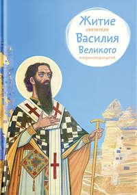 Житие святителя Василия Великого в пересказе для детей - Анна Канатьева