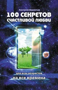 100 секретов счастливой любви: для всех возрастов, на все времена, аудиокнига Константина Шереметьева. ISDN3133015