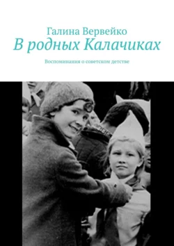 В родных Калачиках. Воспоминания о советском детстве - Галина Вервейко