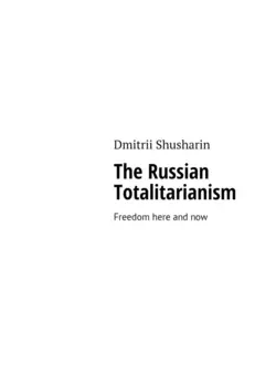 The Russian Totalitarianism. Freedom here and now - Dmitrii Shusharin