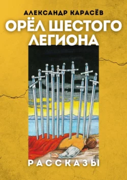 Орёл Шестого легиона. Рассказы - Александр Карасёв