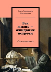 Вся жизнь – ожидание встречи. Стихотворения - Ольга Лысаковская