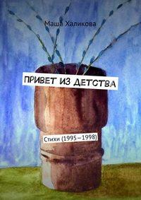 Привет из детства. Стихи (1995—1998), książka audio Маши Халиковой. ISDN31508897
