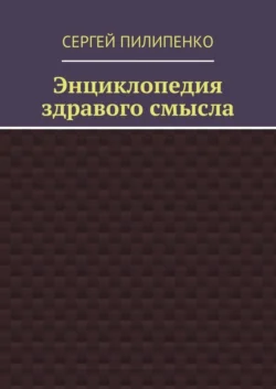 Энциклопедия здравого смысла - Сергей Пилипенко