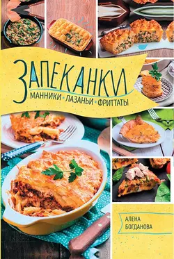 Запеканки, манники, лазаньи, фриттаты - Алена Богданова