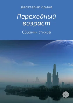 Переходный возраст. Сборник стихотворений - Ирина Десятерик