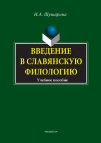 Введение в славянскую филологию. Учебное пособие - Ирина Шушарина