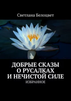 ДОБРЫЕ СКАЗЫ О РУСАЛКАХ И НЕЧИСТОЙ СИЛЕ. ИЗБРАННОЕ, аудиокнига Светланы Белоцвет. ISDN31726560