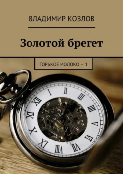 Золотой брегет. Горькое молоко – 1 - Владимир Козлов