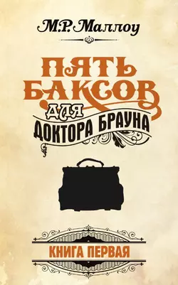 Пять баксов для доктора Брауна. Книга 1 - М. Р. Маллоу