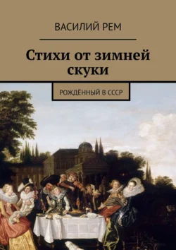 Стихи от зимней скуки. Рождённый в СССР - Василий Рем