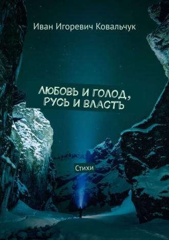 Любовь и голод, Русь и власть. Стихи - Иван Ковальчук