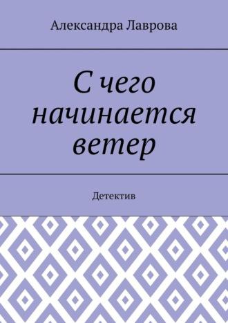 С чего начинается ветер. Детектив - Александра Лаврова