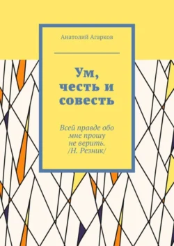 Ум, честь и совесть - Анатолий Агарков