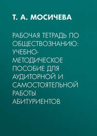 Рабочая тетрадь по обществознанию: Учебно-методическое пособие для аудиторной и самостоятельной работы абитуриентов - Татьяна Мосичева