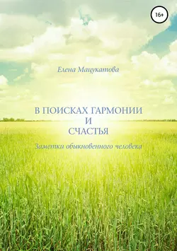 В поисках гармонии и счастья. Заметки обыкновенного человека. - Елена Мацукатова