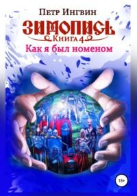 Зимопись. Книга четвертая. Как я был номеном - Петр Ингвин