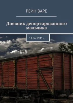 Дневник депортированного мальчика. 14.06.1941– … - Рейн Варе