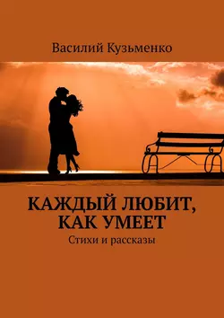 Каждый любит, как умеет. Стихи и рассказы - Василий Кузьменко