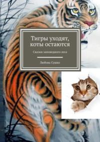 Тигры уходят, коты остаются. Сказки заповедного леса, аудиокнига Любови Сушко. ISDN32829871