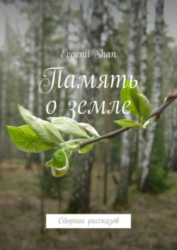 Память о земле. Сборник рассказов - Evgenii Shan