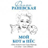 Мой кот и пес. «Они живут как Сара Бернар, а я сама – как собака», książka audio Фаины Раневской. ISDN32834319