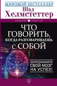 Что говорить, когда разговариваешь с собой. Запрограммируй свой мозг на успех!, audiobook Шада Хелмстеттер. ISDN32834384