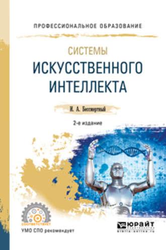 Системы искусственного интеллекта 2-е изд., испр. и доп. Учебное пособие для СПО - Игорь Бессмертный